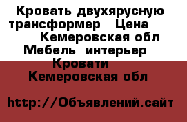 Кровать двухярусную трансформер › Цена ­ 6 000 - Кемеровская обл. Мебель, интерьер » Кровати   . Кемеровская обл.